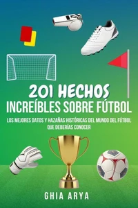 201 Hechos Increíbles Sobre Fútbol: Los Mejores Datos Y Hazañas Históricas Del Mundo Del Fútbol Que Deberías Conocer