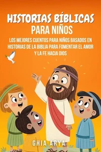 Historias Bíblicas Para Niños: Los Mejores Cuentos Para Niños Basados En Historias De La Biblia Para Fomentar El Amor Y La Fe Hacia Dios
