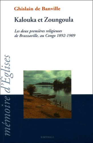 Ghislain de Banville - Kalouka Et Zoungoula. Les Deux Premieres Religieuses De Brazzaville, Au Congo 1892-1909.