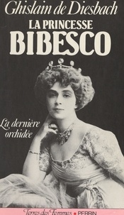 Ghislain de DIESBACH - La princesse Bibesco - La dernière orchidée, 1886-1973.