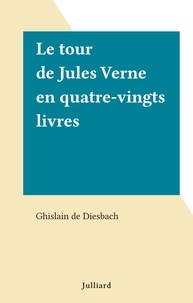 Ghislain de DIESBACH - Le tour de Jules Verne en quatre-vingts livres.