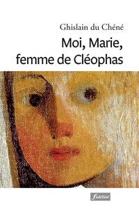 Ghislain Du Chéné - Moi, Marie, femme de Cléophas.