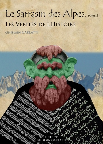 Ghislain Garlatti - LE SARRASIN DES ALPES, Tome 2 LES VERITES DE L'HISTOIRE.