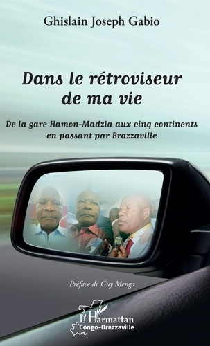 Ghislain Joseph Gabio - Dans le rétroviseur de ma vie - De la gare Hamon-Madzia aux cinq continents en passant par Brazzaville.