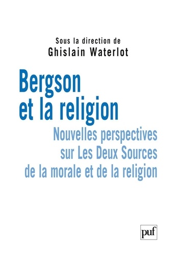 Bergson et la religion. Nouvelles perspectives sur Les Deux Sources de la morale et de la religion
