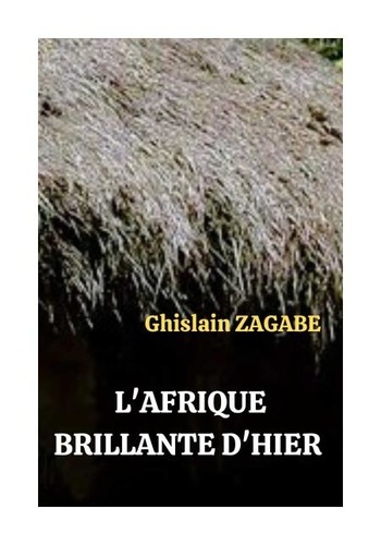 Ghislain ZAGABE - L'AFRIQUE BRILLANTE D'HIER.