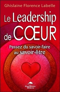 Ghislaine Florence Labelle - Le Leadership de coeur - Passez du savoir-faire au savoir-être.