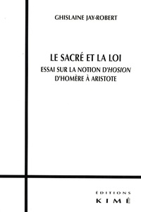 Ghislaine Jay-Robert - Le sacré et la loi - Essai sur la notion d'Hosion d'Homère à Aristote.