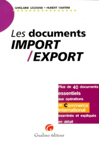 Ghislaine Legrand et Hubert Martini - Les Documents Import/Export. Plus De 40 Documents Essentiels Aux Operations De Commerce International Examines Et Expliques En Detail.