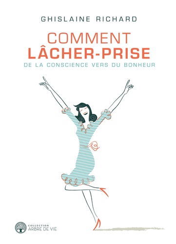 Ghislaine Richard - Comment lâcher-prise - De la conscience vers du bonheur.