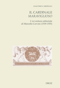 Giacomo Cardinali - Il cardinale maraviglioso - L'avventura editoriale di Marcello Cervini (1539-1555).