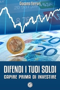 Giacomo Ferrari - Difendi i tuoi soldi - Capire prima di investire.