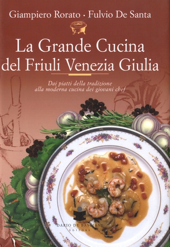Giampiero Rorato et Fulvio De Santa - La Grande Cucina Del Friuli Venezia Giulia.