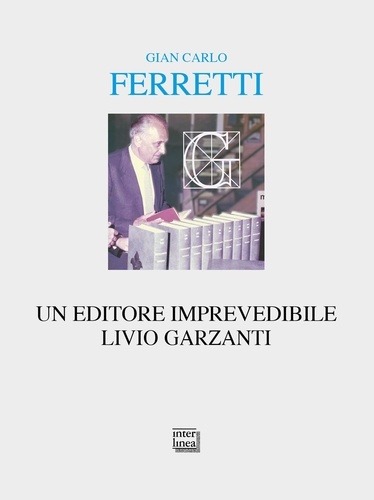 Gian Carlo Ferretti - Un editore imprevedibile. Livio Garzanti.
