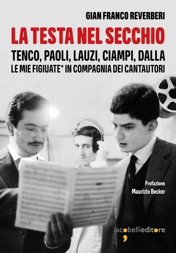 Gian Franco Reverberi - La testa nel secchio - Tenco, Paoli, Lauzi, Ciampi, Dalla. Le mie figiuate* in compagnia degli autori.