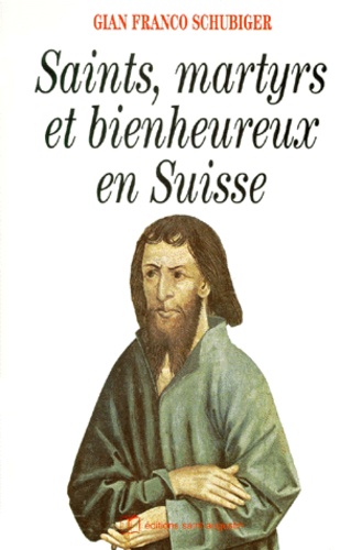 Gian-Franco Schubiger - Saints, martyrs et bienheureux en Suisse.