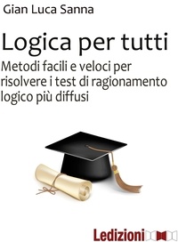 Gian Luca Sanna - Logica per tutti - Metodi facili e veloci per risolvere i test di ragionamento logici più diffusi.