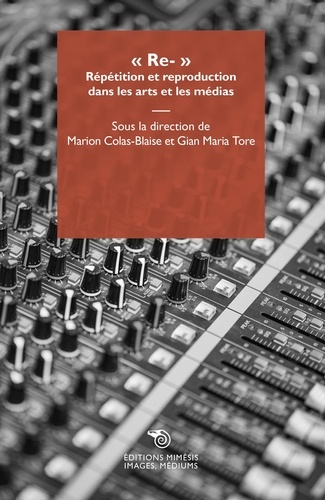 Gian Maria Tore et Marion Colas-Blaise - Re- - Répétition et reproduction dans les arts et les médias.