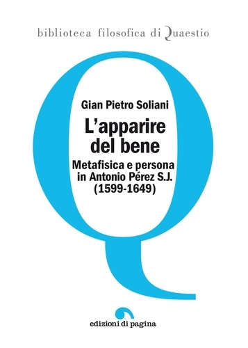 Gian Pietro Soliani - L'apparire del bene - Metafisica e persona in Antonio Pérez S.J. (1599-1649).