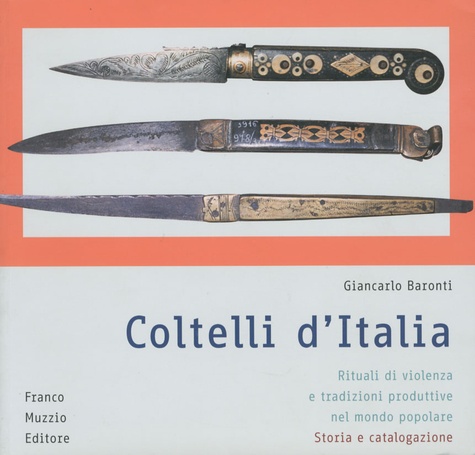 Giancarlo Baronti - Coltelli d'Italia - Rituali Di Violenza e Tradizioni Produttive Nel Mondo Popolare.