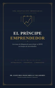El Príncipe Emprendedor: Lecciones de Maquiavelo para dirigir tu MYPE en tiempos de incertidumbre
