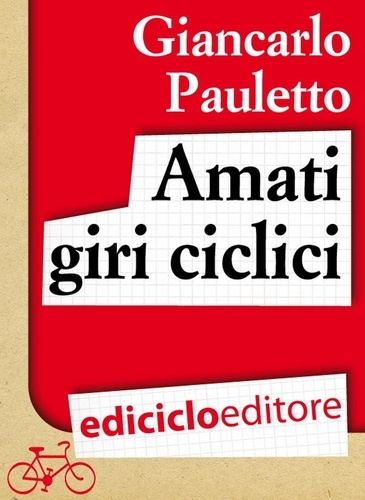 Giancarlo Pauletto - Amati giri ciclici. Pensieri emozioni e piccole storie in bicicletta.