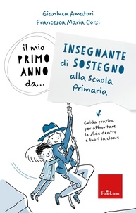 Gianluca Amatori et Maria Corsi - Il mio primo anno da... Insegnante di Sostegno alla Scuola Primaria - Guida pratica per affrontare le sfide dentro e fuori la classe.