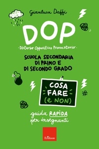 Gianluca Daffi - DOP Disturbo Oppositivo Provocatorio - Cosa fare (e non) - Guida rapida per insegnanti - Scuola secondaria di primo e di secondo grado.