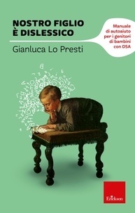 Gianluca Lo Presti - Nostro figlio è dislessico. Manuale di autoaiuto per i genitori di bambini con DSA.