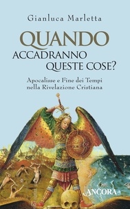 Gianluca Marletta - Quando accadranno queste cose? Apocalisse e Fine dei tempi nella Rivelazione cristiana.