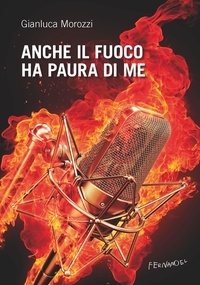 Gianluca Morozzi - Anche il fuoco ha paura di me.