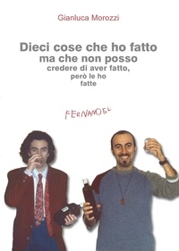 Gianluca Morozzi - Dieci cose che ho fatto ma che non posso credere di aver fatto, però le ho fatte.