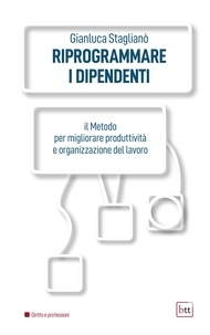 Gianluca Staglianò - Riprogrammare i dipendenti - Il Metodo per migliorare produttività e organizzazione del lavoro.