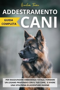  Gianluca Traccia - Addestramento Cani: Guida completa per raggiungere obbedienza totale, formare un legame profondo con il tuo cane, e vivere una vita piena di avventure insieme.