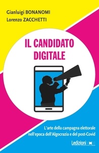 Gianluigi Bonanomi et Lorenzo Zacchetti - Il candidato digitale - L’arte della campagna elettorale nell’epoca dell’algocrazia e del post-Covid.