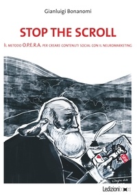 Gianluigi Bonanomi - Stop the Scroll - Il metodo O.P.E.R.A. per creare contenuti social con il neuromarketing.