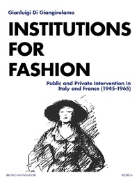 Gianluigi Di Giangirolamo - Institutions for Fashion - Public and Private Intervention in Italy and France  (1945-1965).