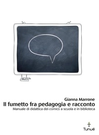 Gianna Marrone - Il fumetto tra pedagogia e racconto. Manuale di didattica dei comics a scuola e in biblioteca.