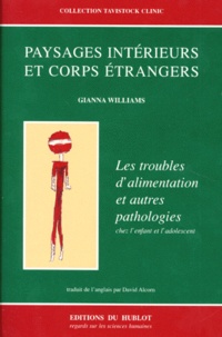 Gianna Williams - Paysages Interieurs Et Corps Etrangers. Les Problemes D'Alimentation Et Autres Pathologies Chez L'Enfant Et L'Adolescent.
