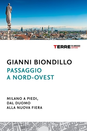Gianni Biondillo - Passaggio a nord-ovest. Milano a piedi, dal Duomo alla nuova Fiera.