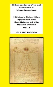 Il Senso della Vita nel Processo di Umanizzazione  - Il Metodo Scientifico Applicato alla Condizione ed alla Natura Umana - Vol. 1