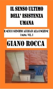  Giano Rocca - Il Senso Ultimo dell'Esistena Umana:Il Metodo Scientifico Applicato alla Condizione Umana - Vol. I.