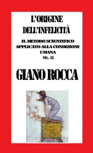 L'Origine dell'Infelicità: Il Metodo Scientifico Applicato alla Condizione Umana Vol. III