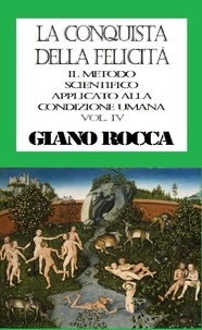  Giano Rocca - La Conquista della Felicità: Il Metodo Scientifico Applicato alla Condizione Umana - Vol. IV.