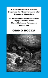La Relatività Nella Storia: La Curvatura Del Tempo Storico - Il Metodo Scientifico Applicato Alla Condizione Umana - Vol.: VI