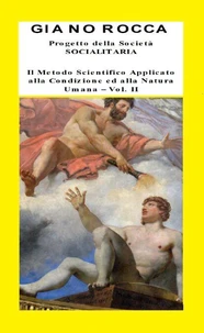 Progetto della Società SOCIALITARIA Il Metodo Scientifico Applicato alla Condizione ed alla Natura Umana Vol. II