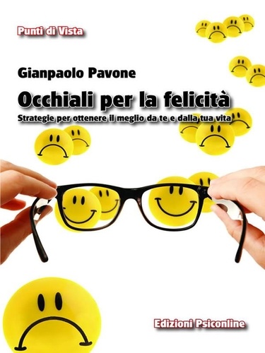 Gianpaolo Pavone - Occhiali per la Felicità. Strategie per ottenere il meglio da te e dalla tua vita.