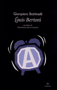 Gianpiero Bottinelli - Louis Bertoni - Une figure de l'anarchisme ouvrier à Genève.