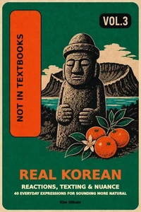 Real Korean: Expressions Textbooks Don't Teach: Reactions, Texting & Nuance