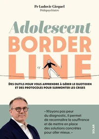 Adolescent borderline - Des outils pour vous apprendre à gérer le quotidien et des protocoles pour surmonter les crises